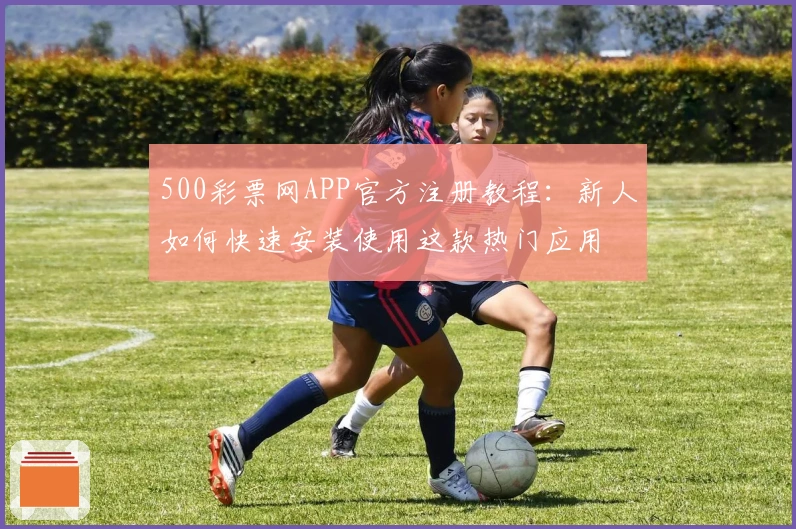 500彩票网APP官方注册教程：新人如何快速安装使用这款热门应用