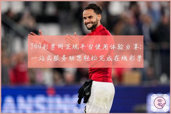 500彩票网正规平台使用体验分享：一站式服务助您轻松完成在线彩票购买