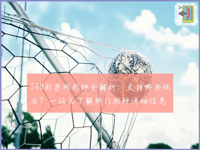 500彩票网彩种全解析：支持哪些玩法？一站式了解热门彩种详细信息