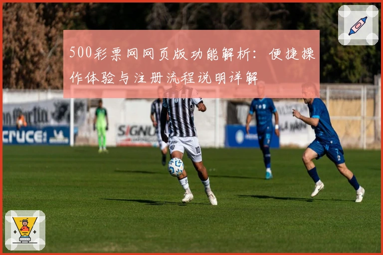 500彩票网网页版功能解析:便捷操作体验与注册流程说明详解