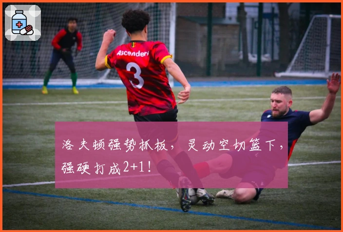 洛夫顿强势抓板，灵动空切篮下，强硬打成2+1！