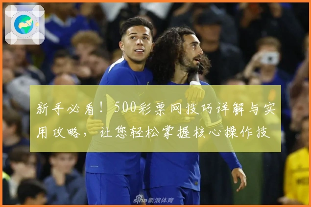 新手必看！500彩票网技巧详解与实用攻略，让您轻松掌握核心操作技巧