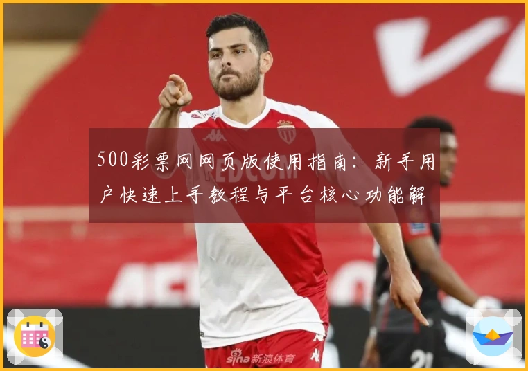 500彩票网网页版使用指南：新手用户快速上手教程与平台核心功能解析