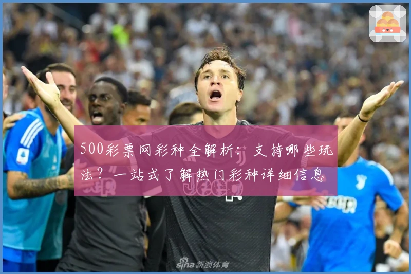 500彩票网彩种全解析:支持哪些玩法?一站式了解热门彩种详细信息