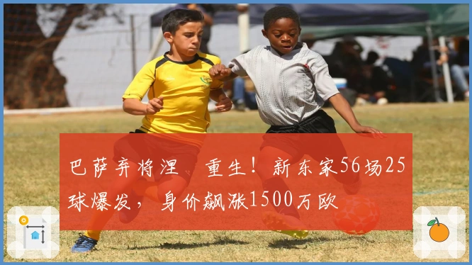 巴萨弃将涅槃重生！新东家56场25球爆发，身价飙涨1500万欧