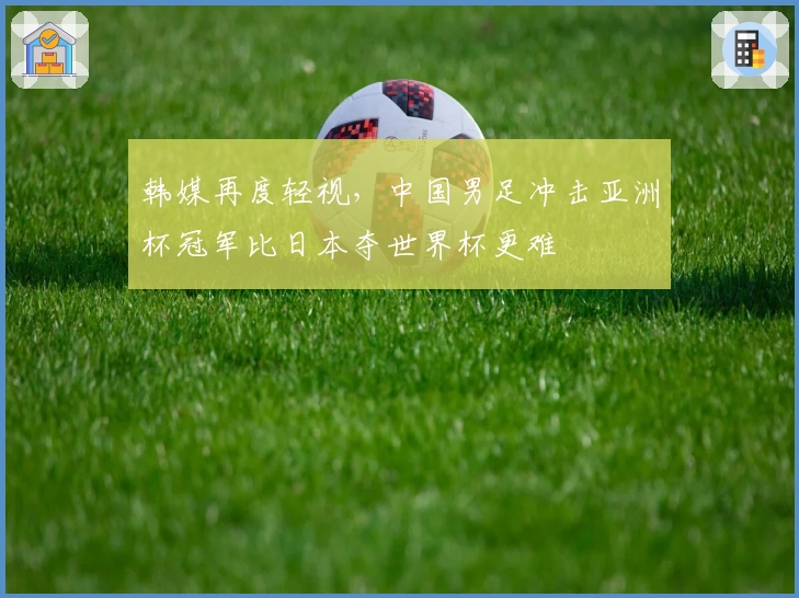 韩媒再度轻视，中国男足冲击亚洲杯冠军比日本夺世界杯更难