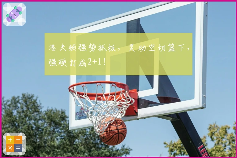 洛夫顿强势抓板，灵动空切篮下，强硬打成2+1！