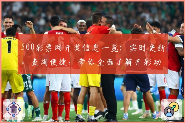 500彩票网开奖信息一览：实时更新、查询便捷，带你全面了解开彩动态